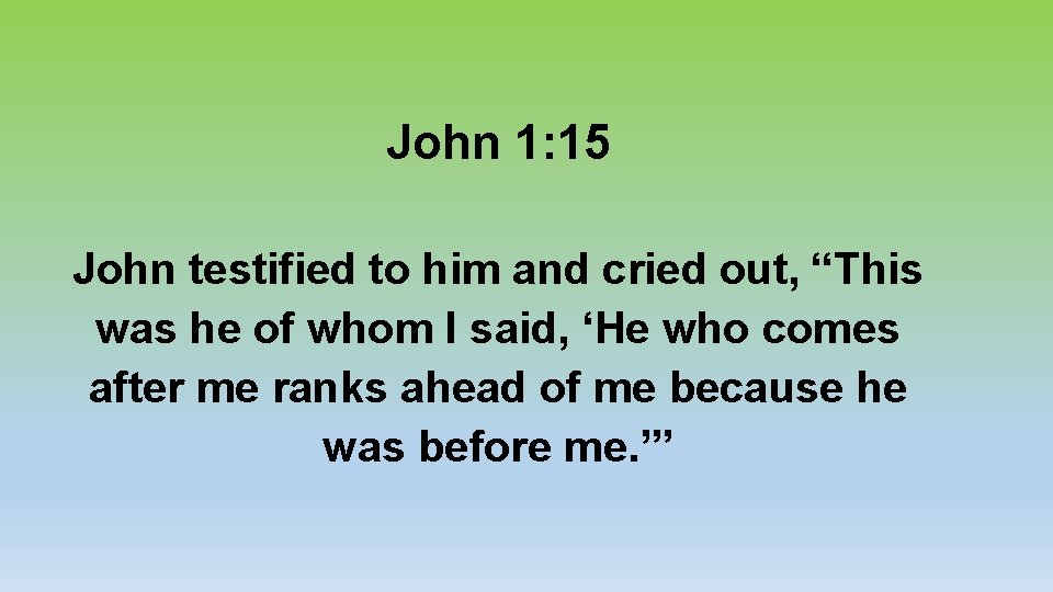 John 1: 15 John testified to him and cried out, “This was he of