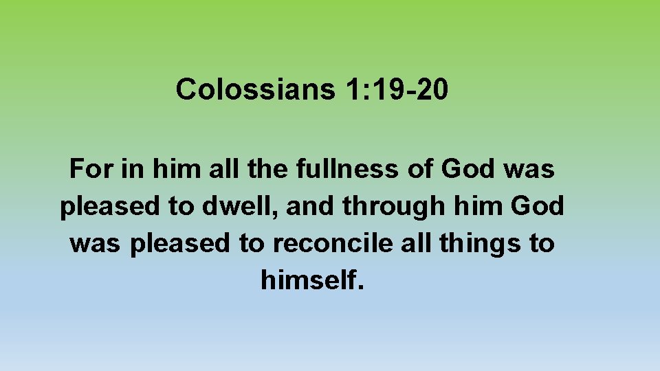 Colossians 1: 19 -20 For in him all the fullness of God was pleased