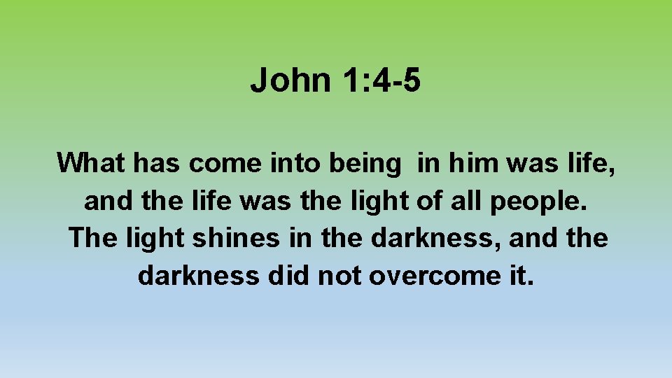 John 1: 4 -5 What has come into being in him was life, and