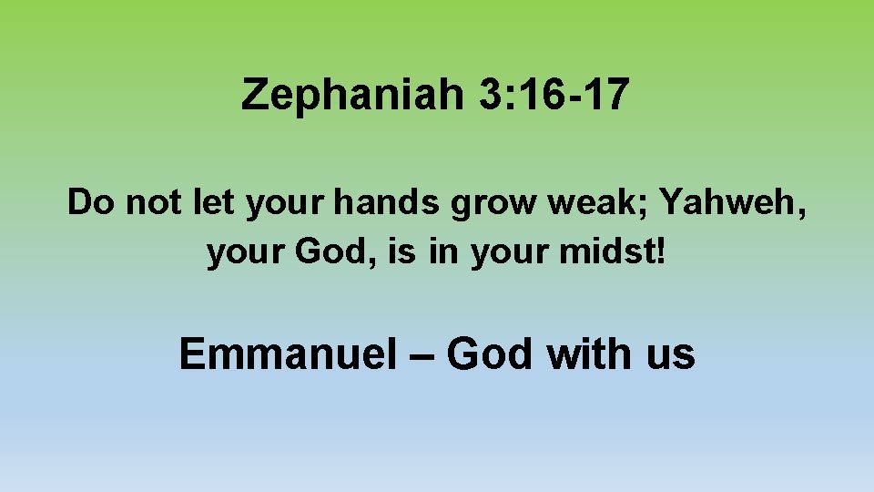 Zephaniah 3: 16 -17 Do not let your hands grow weak; Yahweh, your God,