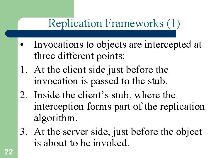 Replication Frameworks (1) 22 • Invocations to objects are intercepted at three different points: