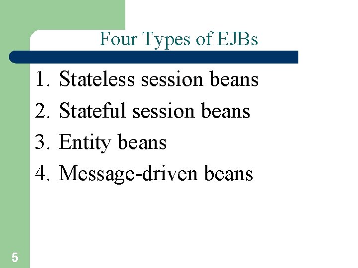 Four Types of EJBs 1. 2. 3. 4. 5 Stateless session beans Stateful session