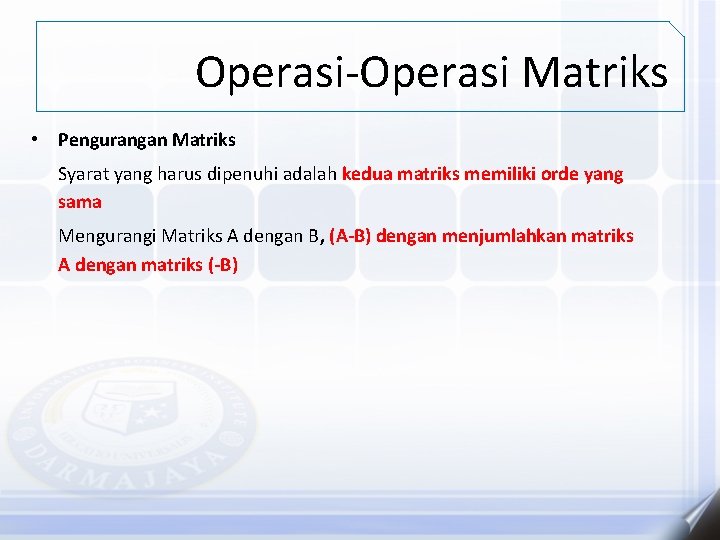 Operasi-Operasi Matriks • Pengurangan Matriks Syarat yang harus dipenuhi adalah kedua matriks memiliki orde