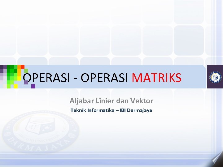 OPERASI - OPERASI MATRIKS Aljabar Linier dan Vektor Teknik Informatika – IBI Darmajaya 