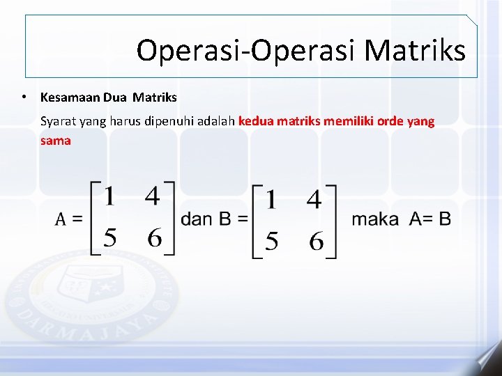 Operasi-Operasi Matriks • Kesamaan Dua Matriks Syarat yang harus dipenuhi adalah kedua matriks memiliki