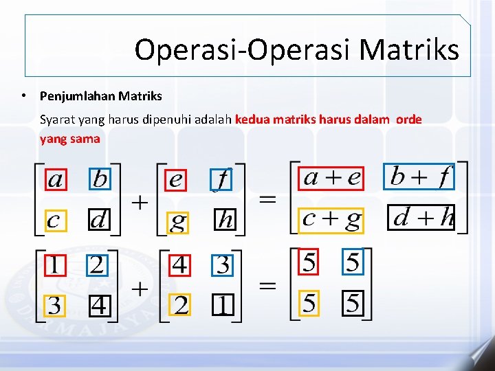 Operasi-Operasi Matriks • Penjumlahan Matriks Syarat yang harus dipenuhi adalah kedua matriks harus dalam