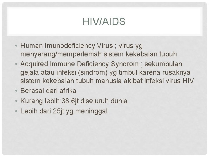 HIV/AIDS • Human Imunodeficiency Virus ; virus yg menyerang/memperlemah sistem kekebalan tubuh • Acquired