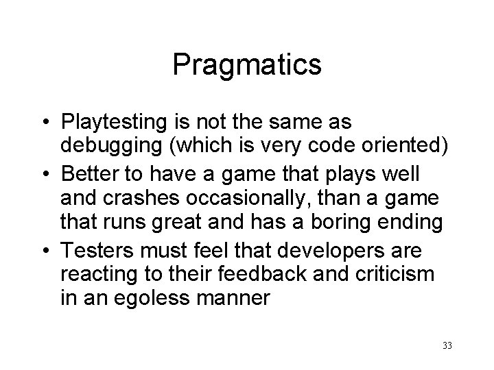 Pragmatics • Playtesting is not the same as debugging (which is very code oriented)