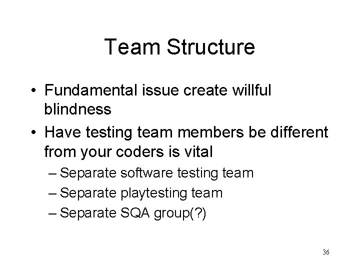 Team Structure • Fundamental issue create willful blindness • Have testing team members be