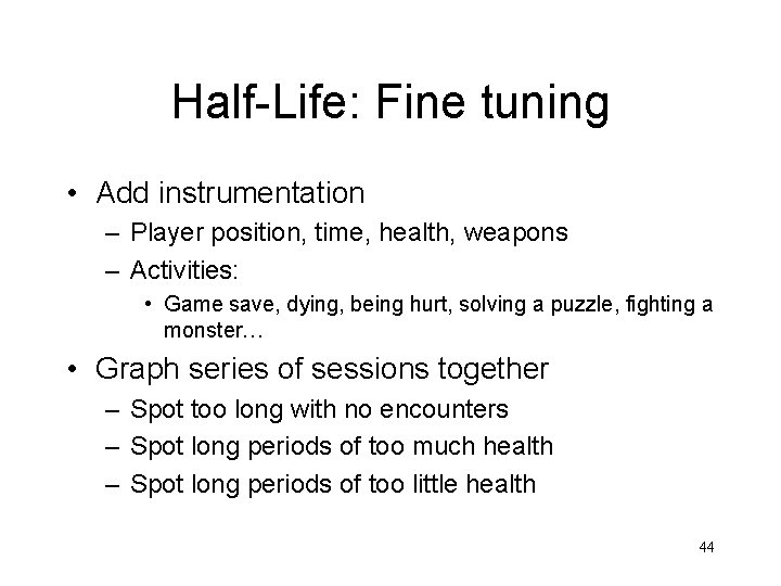 Half-Life: Fine tuning • Add instrumentation – Player position, time, health, weapons – Activities: