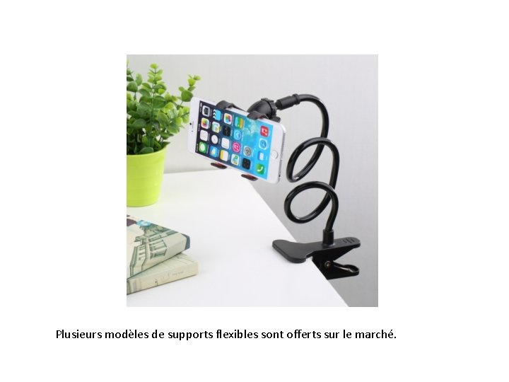 Plusieurs modèles de supports flexibles sont offerts sur le marché. 