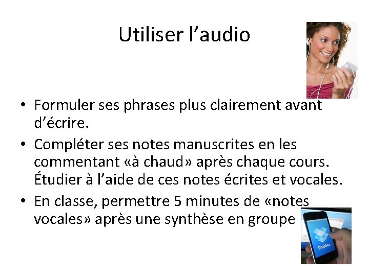 Utiliser l’audio • Formuler ses phrases plus clairement avant d’écrire. • Compléter ses notes