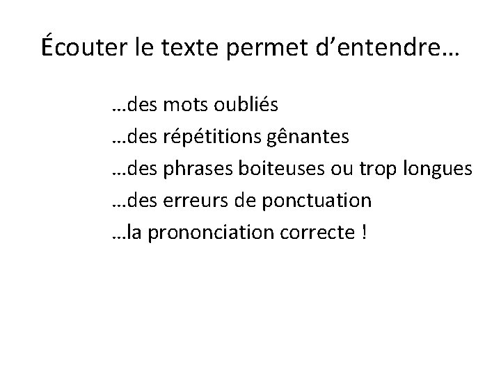 Écouter le texte permet d’entendre… …des mots oubliés …des répétitions gênantes …des phrases boiteuses