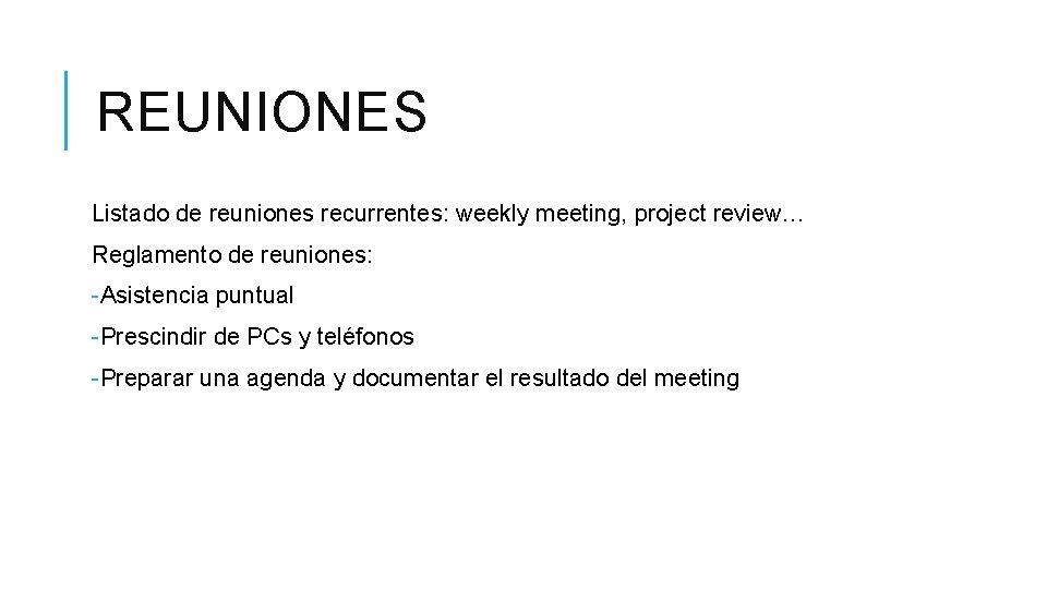REUNIONES Listado de reuniones recurrentes: weekly meeting, project review… Reglamento de reuniones: -Asistencia puntual