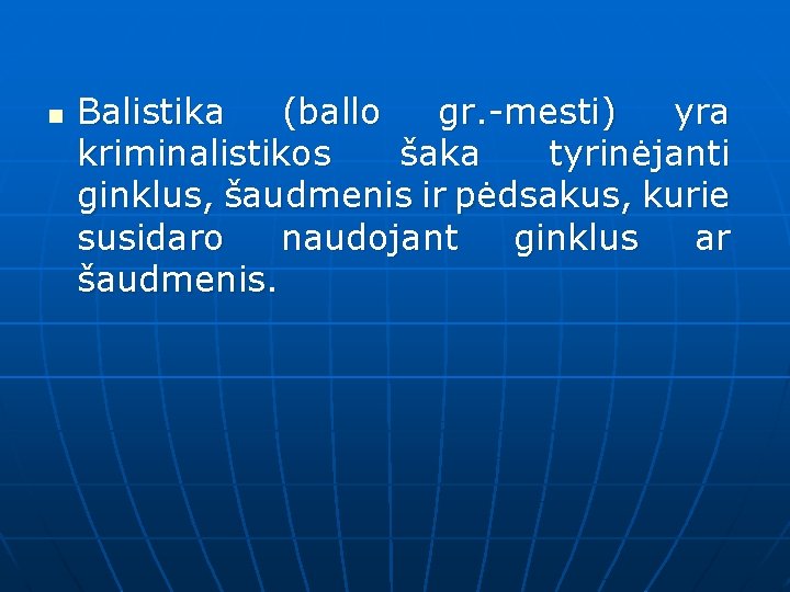 n Balistika (ballo gr. -mesti) yra kriminalistikos šaka tyrinėjanti ginklus, šaudmenis ir pėdsakus, kurie