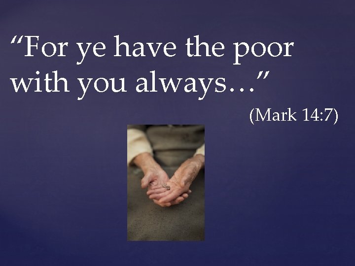 “For ye have the poor with you always…” (Mark 14: 7) 