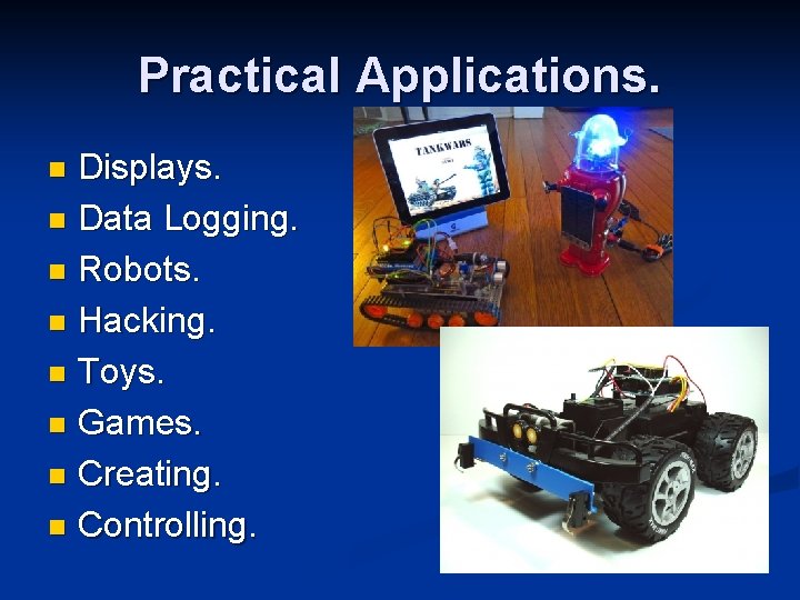 Practical Applications. Displays. n Data Logging. n Robots. n Hacking. n Toys. n Games.
