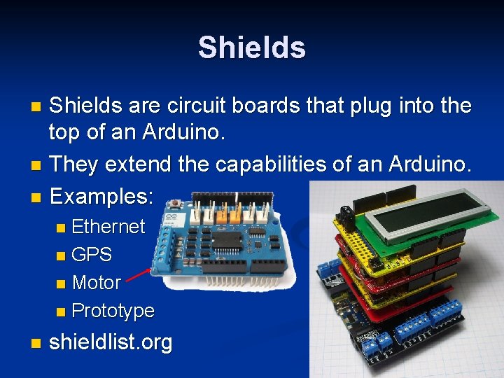 Shields are circuit boards that plug into the top of an Arduino. n They