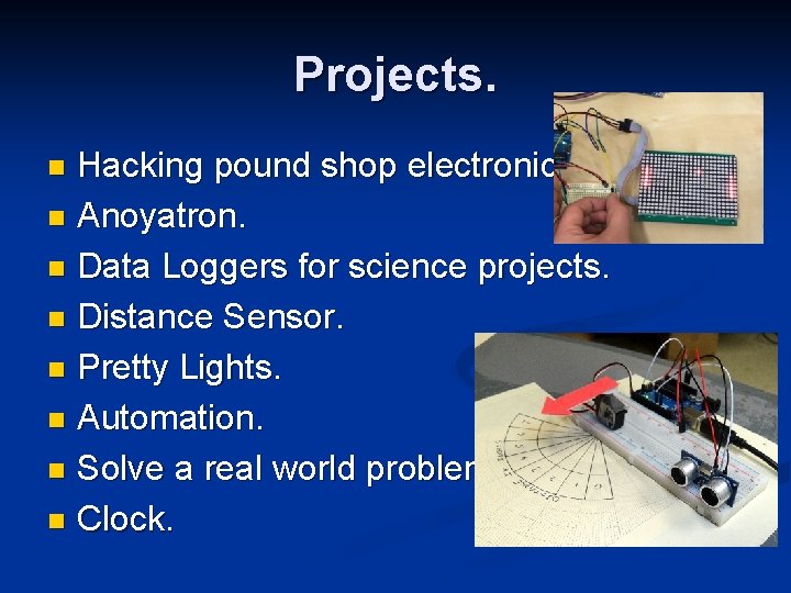 Projects. Hacking pound shop electronics. n Anoyatron. n Data Loggers for science projects. n