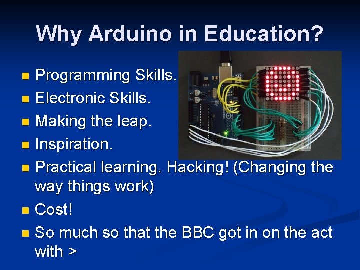 Why Arduino in Education? Programming Skills. n Electronic Skills. n Making the leap. n