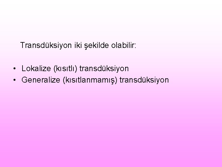 Transdüksiyon iki şekilde olabilir: • Lokalize (kısıtlı) transdüksiyon • Generalize (kısıtlanmamış) transdüksiyon 