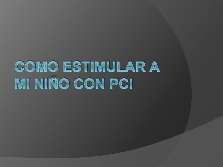 COMO ESTIMULAR A MI NIÑO CON PCI 