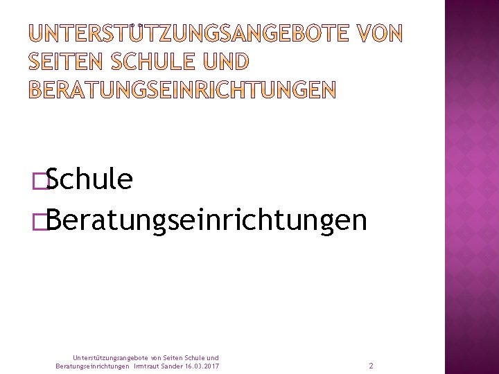 �Schule �Beratungseinrichtungen Unterstützungsangebote von Seiten Schule und Beratungseinrichtungen Irmtraut Sander 16. 03. 2017 2