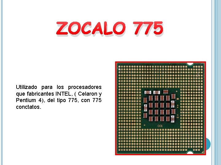 ZOCALO 775 Utilizado para los procesadores que fabricantes INTEL, ( Celaron y Pentium 4),