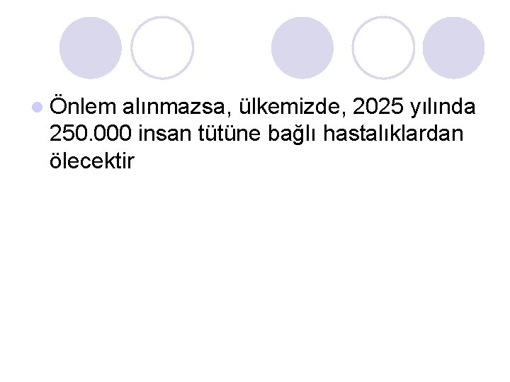 l Önlem alınmazsa, ülkemizde, 2025 yılında 250. 000 insan tütüne bağlı hastalıklardan ölecektir 