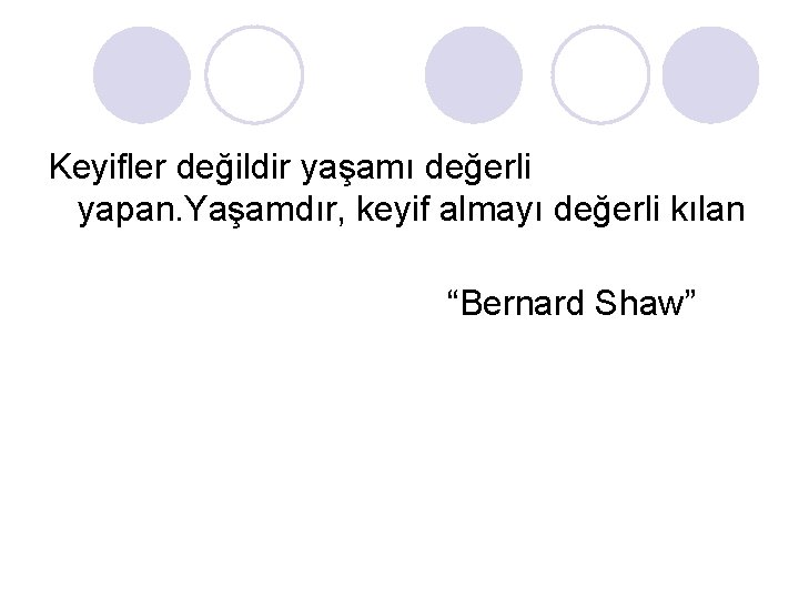 Keyifler değildir yaşamı değerli yapan. Yaşamdır, keyif almayı değerli kılan “Bernard Shaw” 