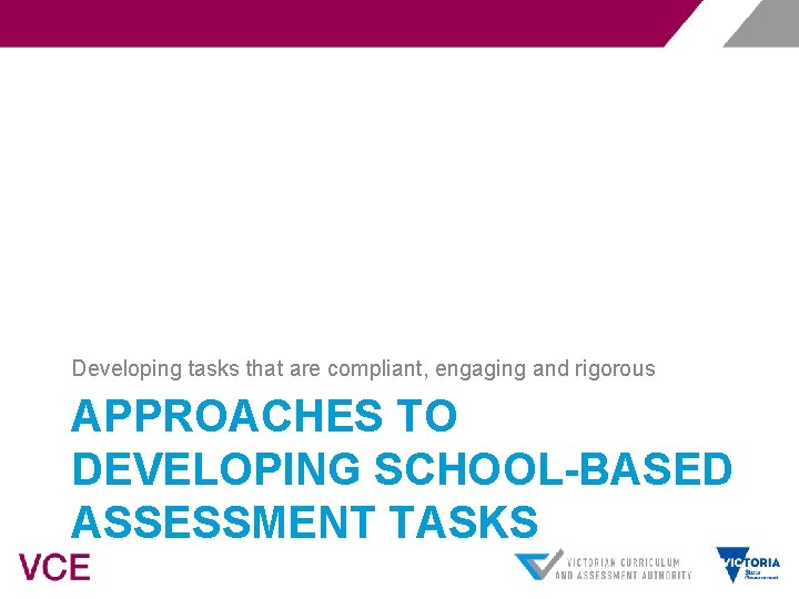 Developing tasks that are compliant, engaging and rigorous APPROACHES TO DEVELOPING SCHOOL-BASED ASSESSMENT TASKS