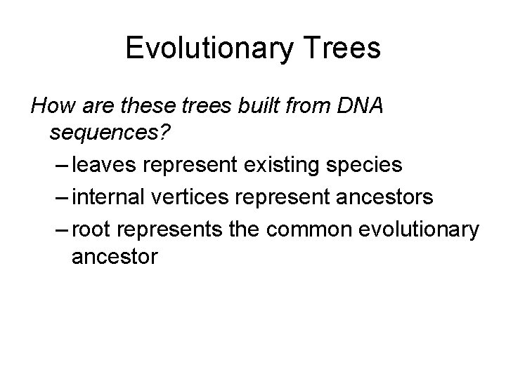 Evolutionary Trees How are these trees built from DNA sequences? – leaves represent existing