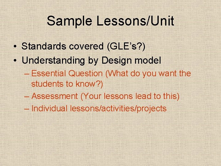 Sample Lessons/Unit • Standards covered (GLE’s? ) • Understanding by Design model – Essential