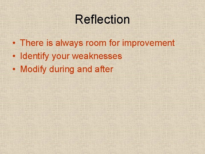 Reflection • There is always room for improvement • Identify your weaknesses • Modify