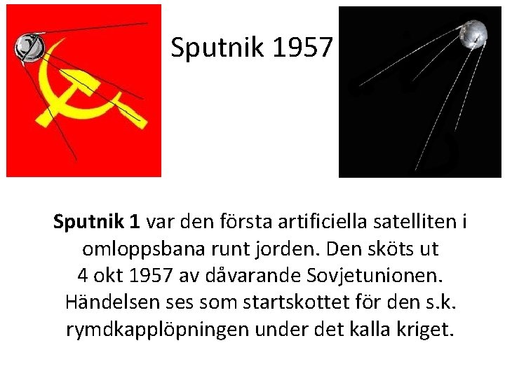 Sputnik 1957 Sputnik 1 var den första artificiella satelliten i omloppsbana runt jorden. Den