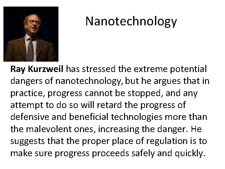 Nanotechnology Ray Kurzweil has stressed the extreme potential dangers of nanotechnology, but he argues