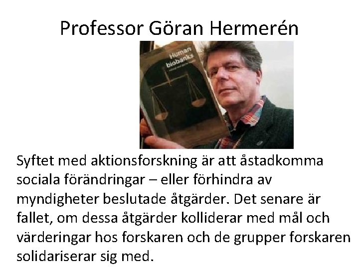 Professor Göran Hermerén Syftet med aktionsforskning är att åstadkomma sociala förändringar – eller förhindra