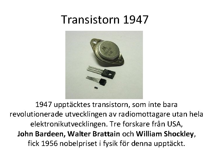 Transistorn 1947 upptäcktes transistorn, som inte bara revolutionerade utvecklingen av radiomottagare utan hela elektronikutvecklingen.