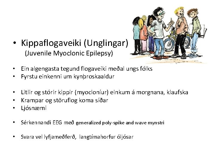  • Kippaflogaveiki (Unglingar) (Juvenile Myoclonic Epilepsy) • Ein algengasta tegund flogaveiki meðal ungs