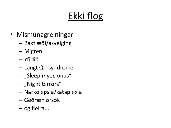 Ekki flog • Mismunagreiningar – Bakflæði/ásvelging – Mígren – Yfirlið – Langt QT-syndrome –