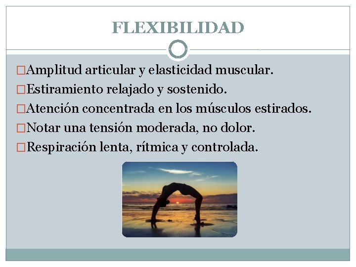FLEXIBILIDAD �Amplitud articular y elasticidad muscular. �Estiramiento relajado y sostenido. �Atención concentrada en los