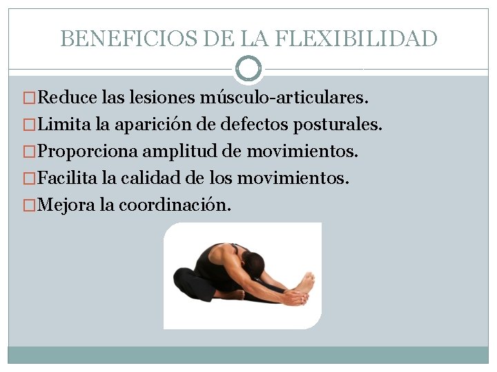BENEFICIOS DE LA FLEXIBILIDAD �Reduce las lesiones músculo-articulares. �Limita la aparición de defectos posturales.