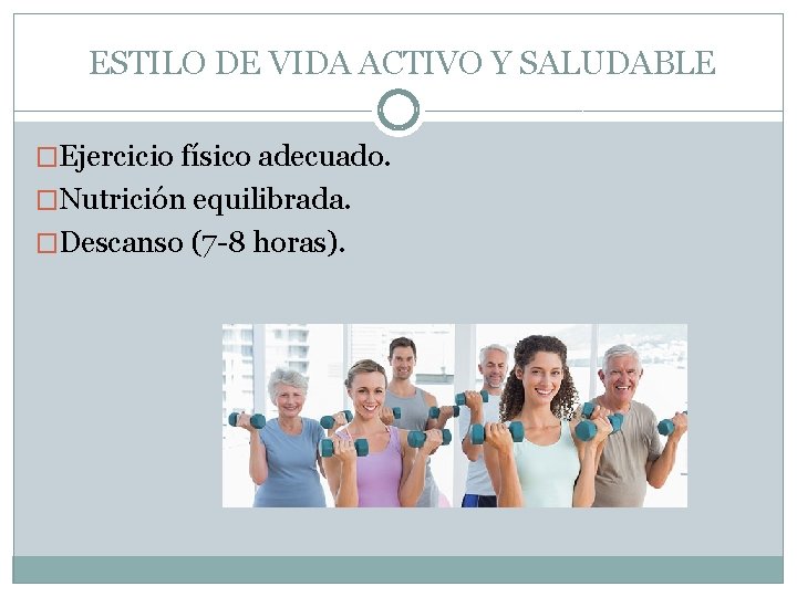 ESTILO DE VIDA ACTIVO Y SALUDABLE �Ejercicio físico adecuado. �Nutrición equilibrada. �Descanso (7 -8
