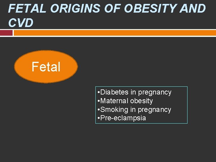 FETAL ORIGINS OF OBESITY AND CVD Fetal • Diabetes in pregnancy • Maternal obesity