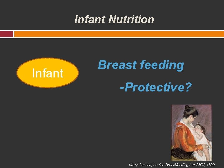 Infant Nutrition Infant Breast feeding -Protective? Mary Cassatt, Louise Breastfeeding her Child, 1899 