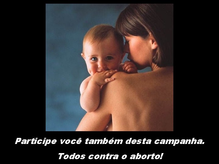 Participe você também desta campanha. Todos contra o aborto! 