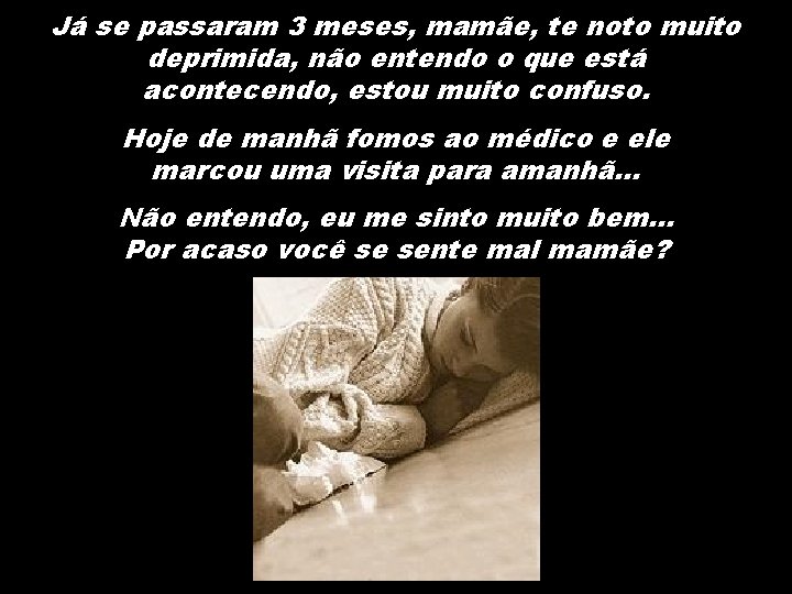 Já se passaram 3 meses, mamãe, te noto muito deprimida, não entendo o que