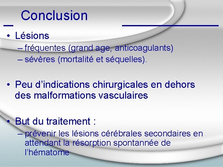 Conclusion • Lésions – fréquentes (grand age, anticoagulants) – sévères (mortalité et séquelles). •