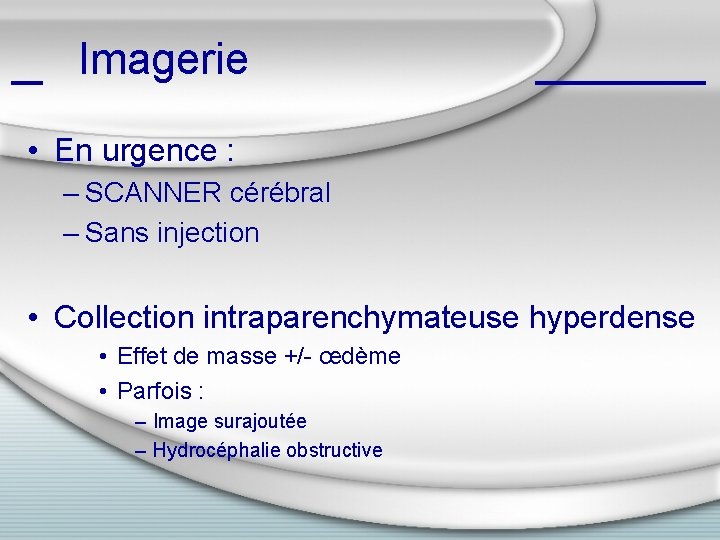 Imagerie • En urgence : – SCANNER cérébral – Sans injection • Collection intraparenchymateuse