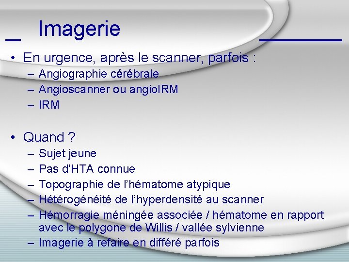 Imagerie • En urgence, après le scanner, parfois : – Angiographie cérébrale – Angioscanner